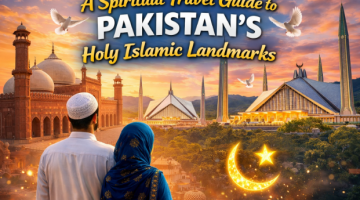 A Spiritual Travel Guide to Pakistan’s Holy Islamic Landmarks